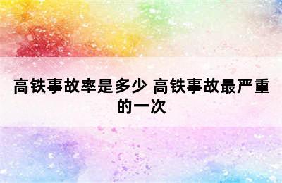 高铁事故率是多少 高铁事故最严重的一次